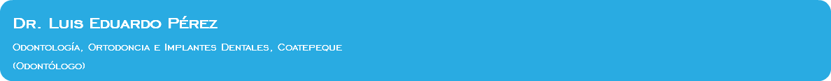  Dr. Luis Eduardo Pérez Odontología, Ortodoncia e Implantes Dentales, Coatepeque (Odontólogo)