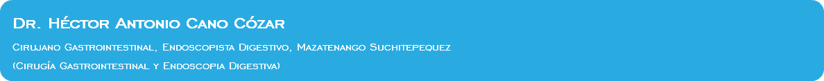 &nbsp;Dr. Héctor Antonio Cano Cózar Cirujano Gastrointestinal, Endoscopista Digestivo, Mazatenango Suchitepequez (Cirugía Gastrointestinal y Endoscopia Digestiva)