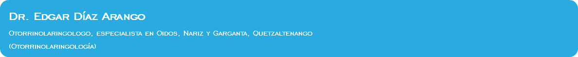 &nbsp;Dr. Edgar Díaz Arango Otorrinolaringologo, especialista en Oidos, Nariz y Garganta, Quetzaltenango (Otorrinolaringología)