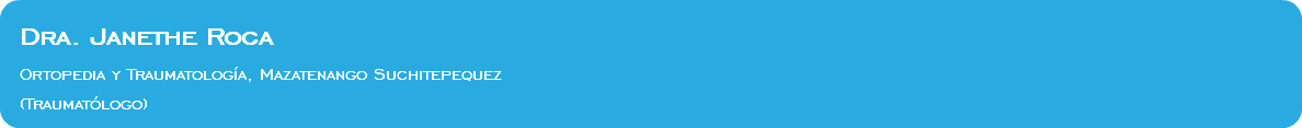 &nbsp;Dra. Janethe Roca Ortopedia y Traumatología, Mazatenango Suchitepequez (Traumatólogo)